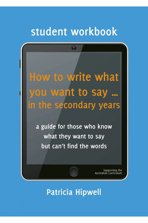 How to Write What You Want To Say in the Secondary Years: Student Workbook