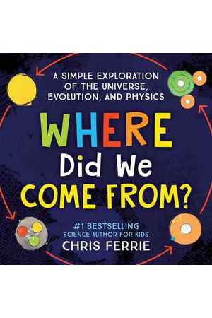Where Did We Come From?: A simple exploration of the universe, evolution and physics