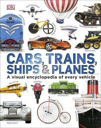 Cars, Trains, Ships And Planes - A Visual Encyclopedia of Every Vehicle