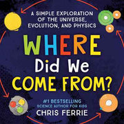 Where Did We Come From?: A simple exploration of the universe, evolution and physics